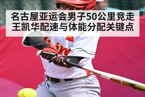 名古屋亚运会男子50公里竞走王凯华配速与体能分配关键点