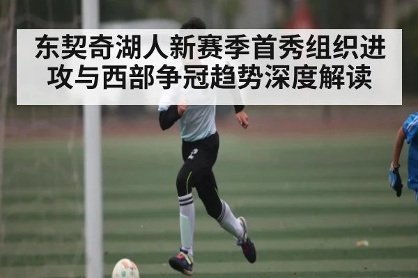 东契奇湖人新赛季首秀组织进攻与西部争冠趋势深度解读