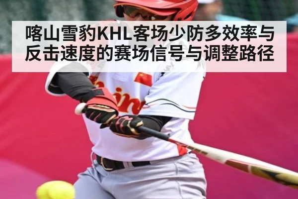 喀山雪豹KHL客场少防多效率与反击速度的赛场信号与调整路径