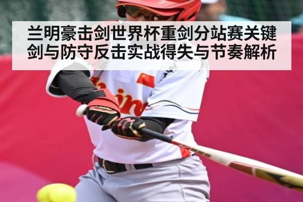 兰明豪击剑世界杯重剑分站赛关键剑与防守反击实战得失与节奏解析